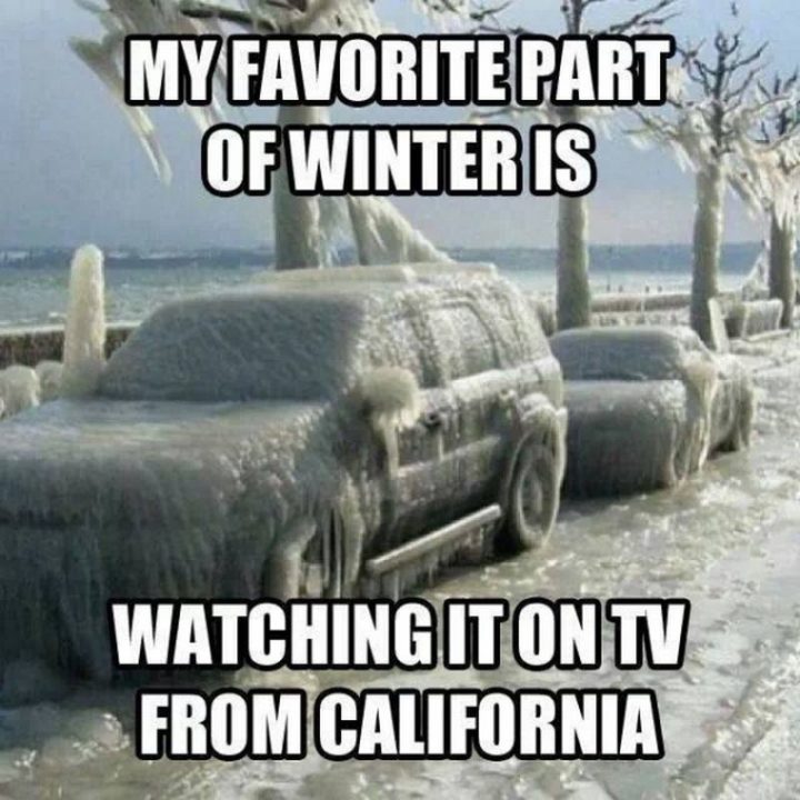 "My favorite part of winter is watching it on TV from California."