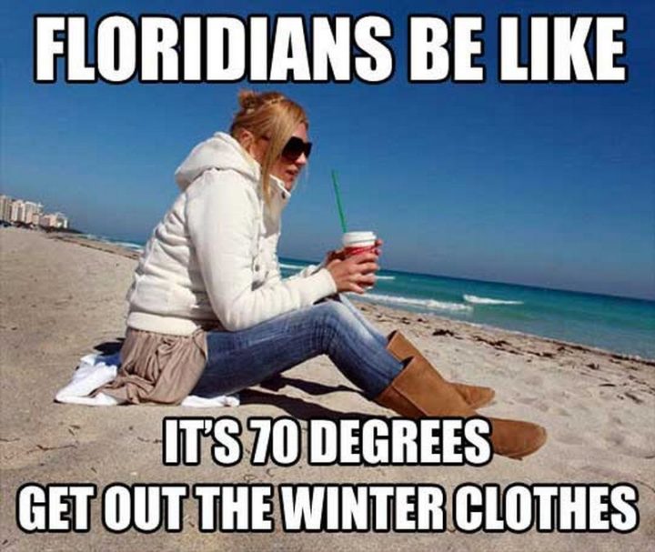 "Floridians be like, it's 70 degrees, get out the winter clothes."