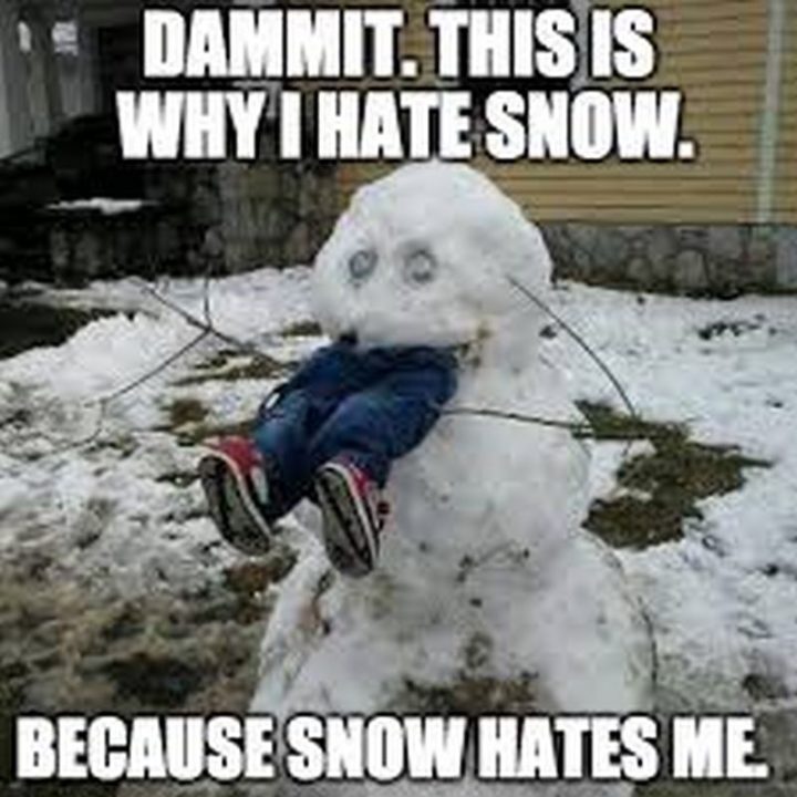 "Dammit. This is why I hate snow. Because snow hates me."