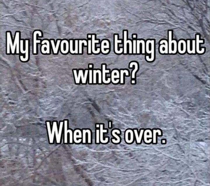 "My favorite thing about winter? When it's over."