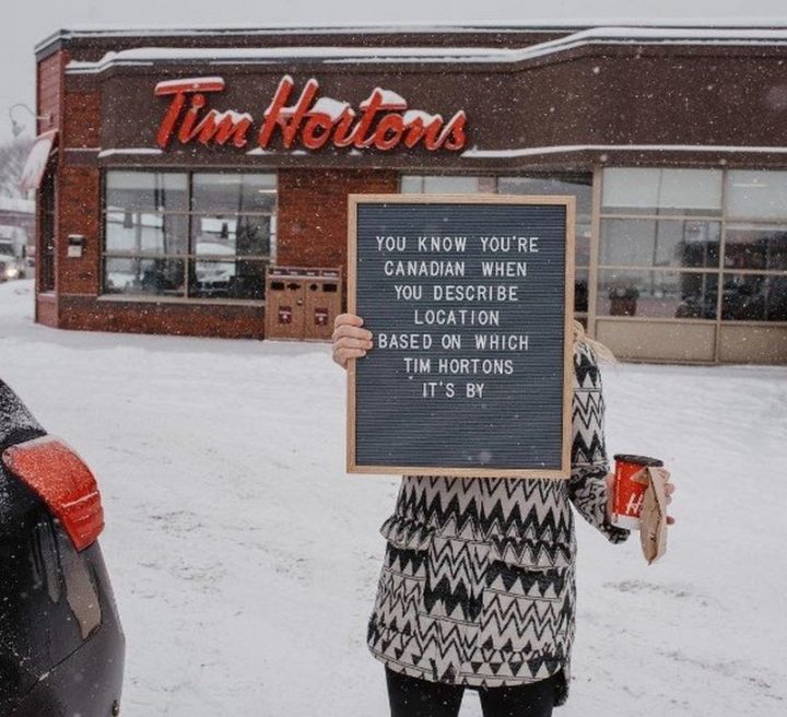 "You know you're Canadian when you describe location based on which Tim Horton's it's by."