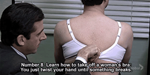 30 Michael Scott quotes - "Number 8. Learn how to take off a woman's bra: You just twist your hand until something breaks."