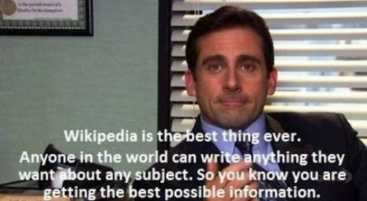 30 Michael Scott quotes - "Wikipedia is the best thing ever. Anyone in the world can write anything they want about any subject. So you know you are the best possible information."