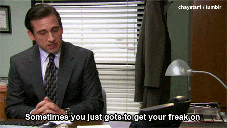 30 Michael Scott quotes - "Sometimes you just gots to get your freak on."