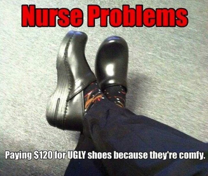 "Nurse problems: Paying $120 for UGLY shoes because they're comfy."