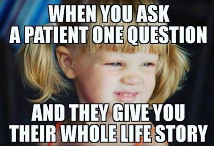 101 Funny Nursing Memes - "When you ask a patient one question and they give you their whole life story."
