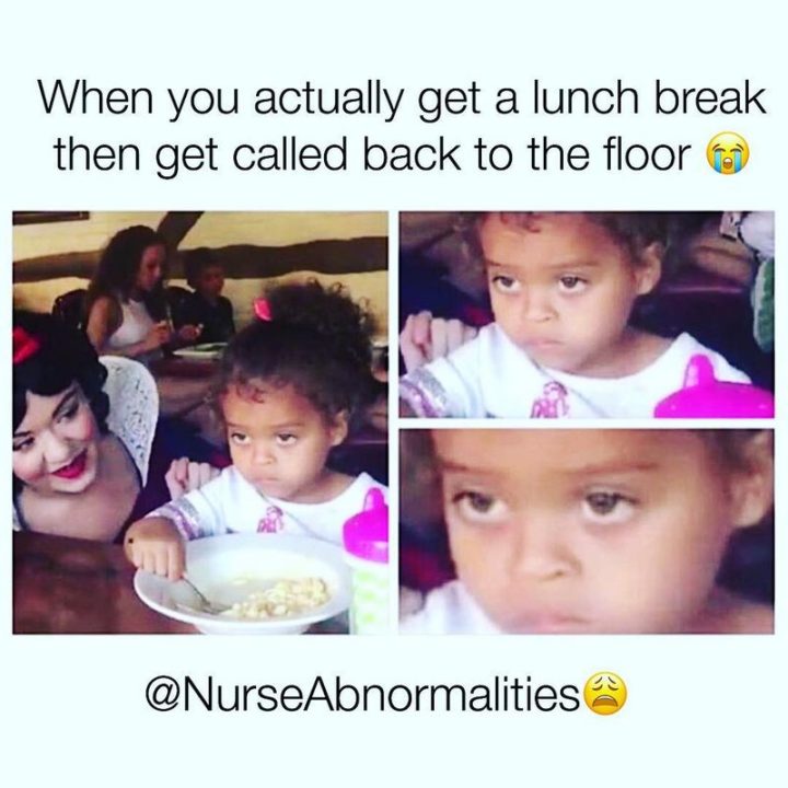 101 Funny Nursing Memes - "When you actually get a lunch break then get called back to the floor."