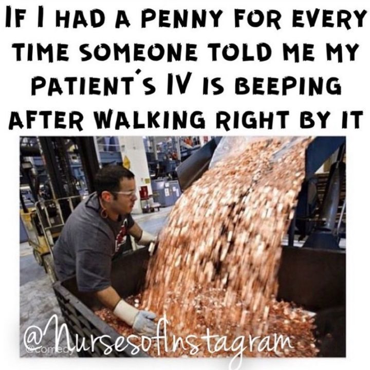 101 Funny Nursing Memes - "If I had a penny for every time someone told me my patient's IV is beeping after walking right by it."