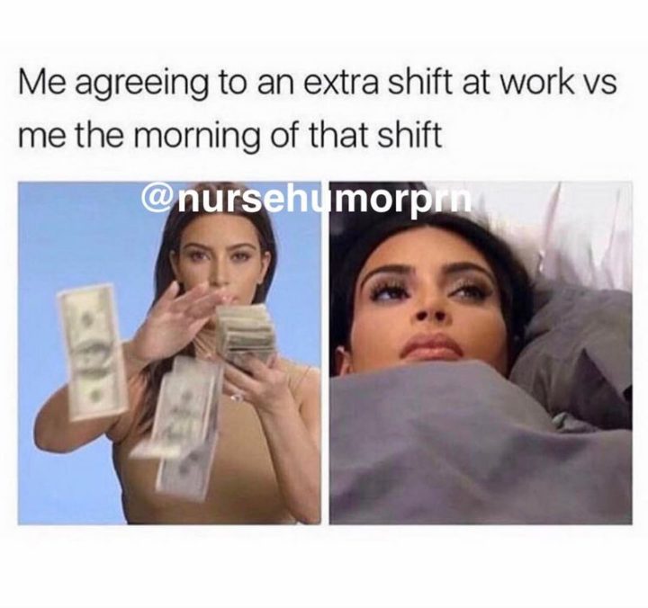 101 Funny Nursing Memes - "Me agreeing to an extra shift at work vs me the morning of that shift."