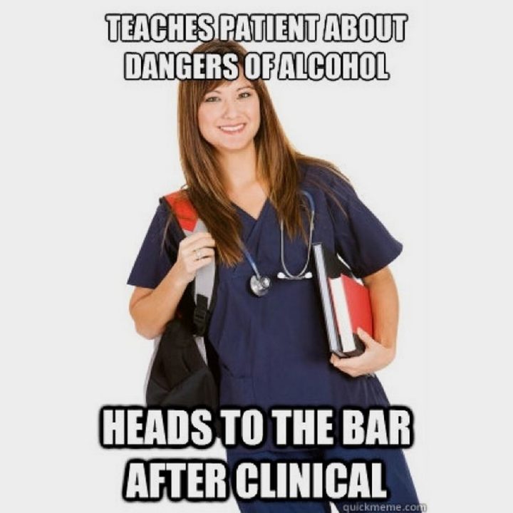 101 Funny Nursing Memes - "Teaches patient about dangers of alcohol. Heads to the bar after clinical."