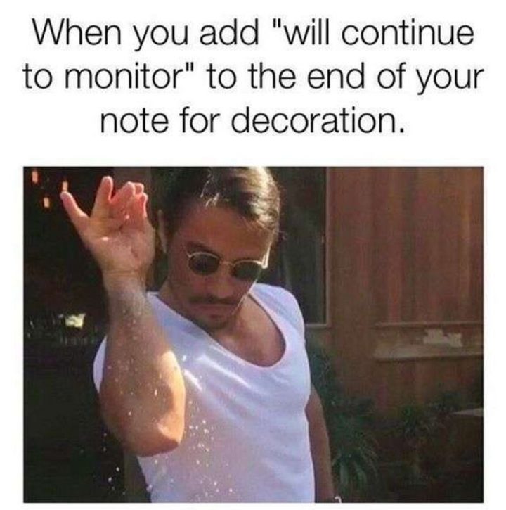 "When you add 'will continue to monitor' to the end of your note for decoration."