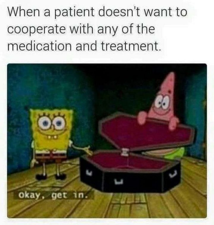 "When a patient doesn't want to cooperate with any of the medication and treatment. Okay, get in."