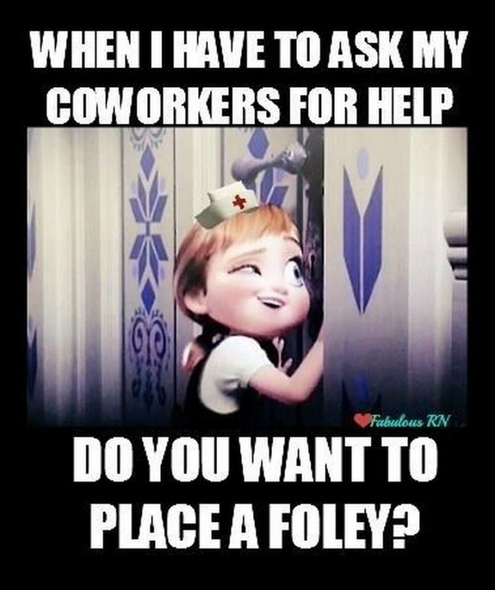 "When I have to ask my coworkers for help. Do you want to place a Foley?"