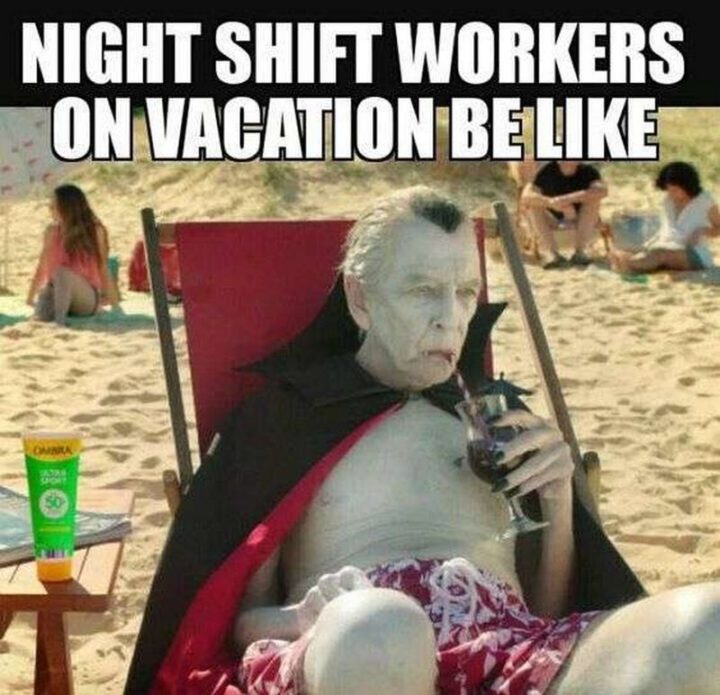 "Night shift workers on vacation be like."