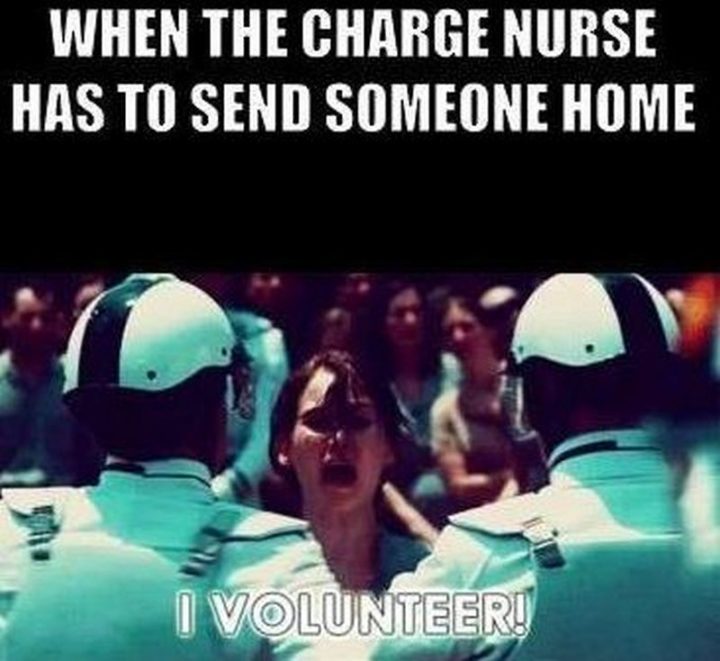 "When the charge nurse has to send someone home. I volunteer!"