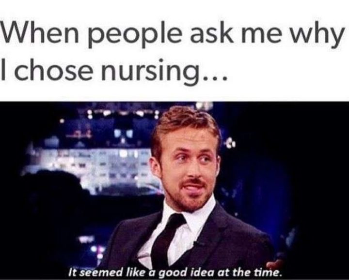 "When people ask me why I chose nursing memes...It seemed like a good idea at the time."