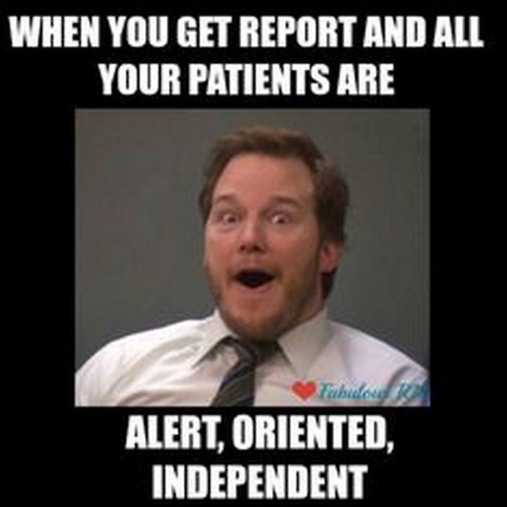 "When you get a report and all your patients are alert, oriented, independent."
