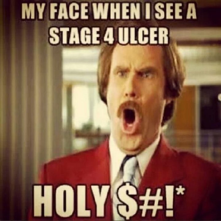 "My face when I see a stage 4 ulcer. Holy $#!*."