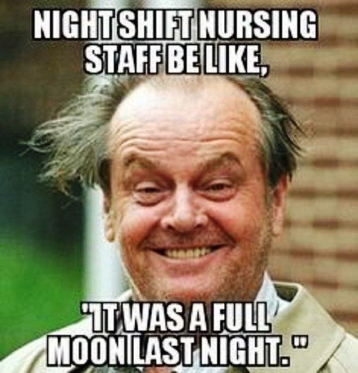 "Night shift nursing staff be like, 'It was a full moon last night.'"