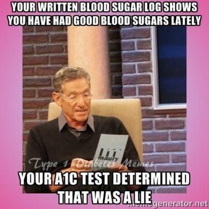 "Your written blood sugar log shows you have had good blood sugars lately. Your A1C test determined that was a lie."