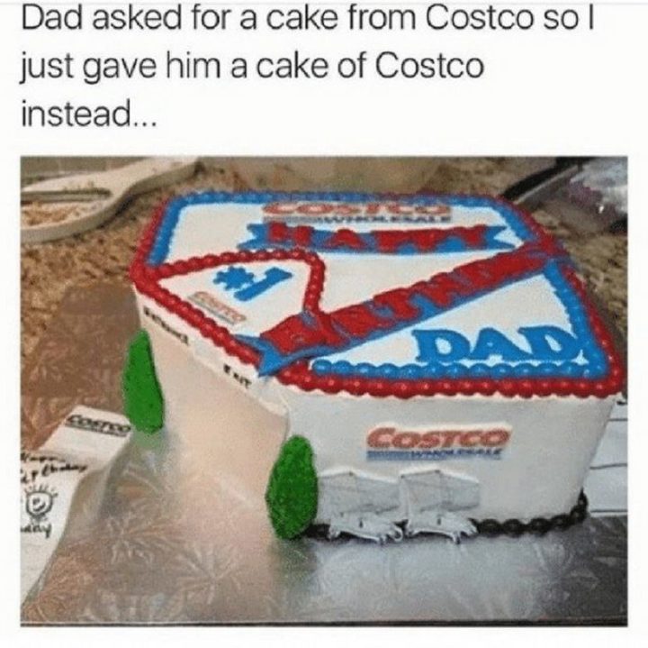 "Dad asked for a cake from Costco so I just gave him a cake of Costco instead..."