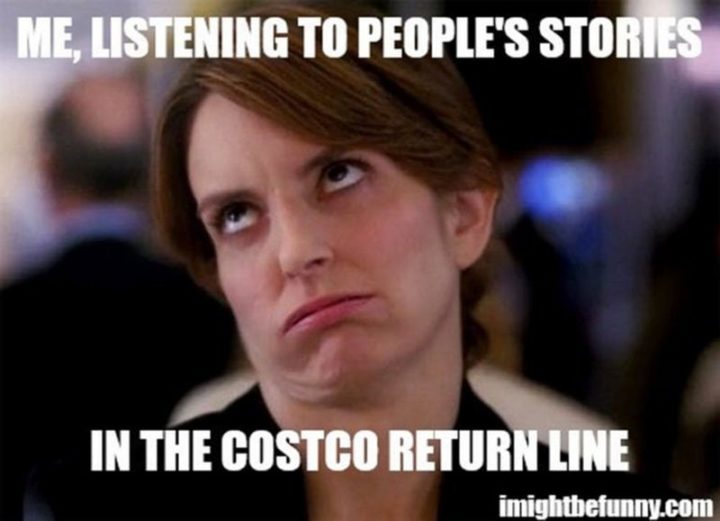 "Me, listening to people's stories in the Costco return line."