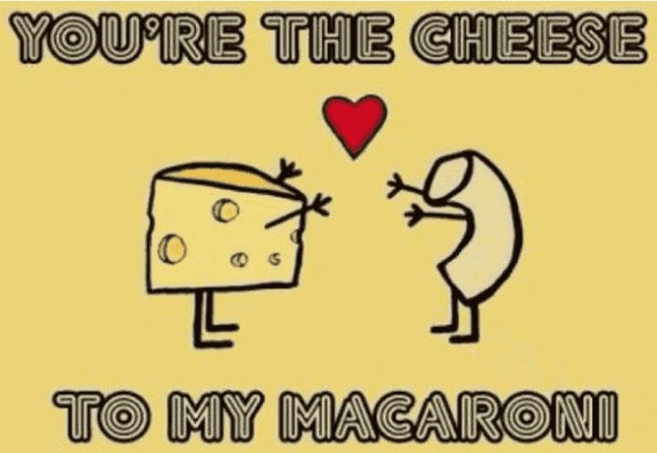"You're the cheese to my macaroni."