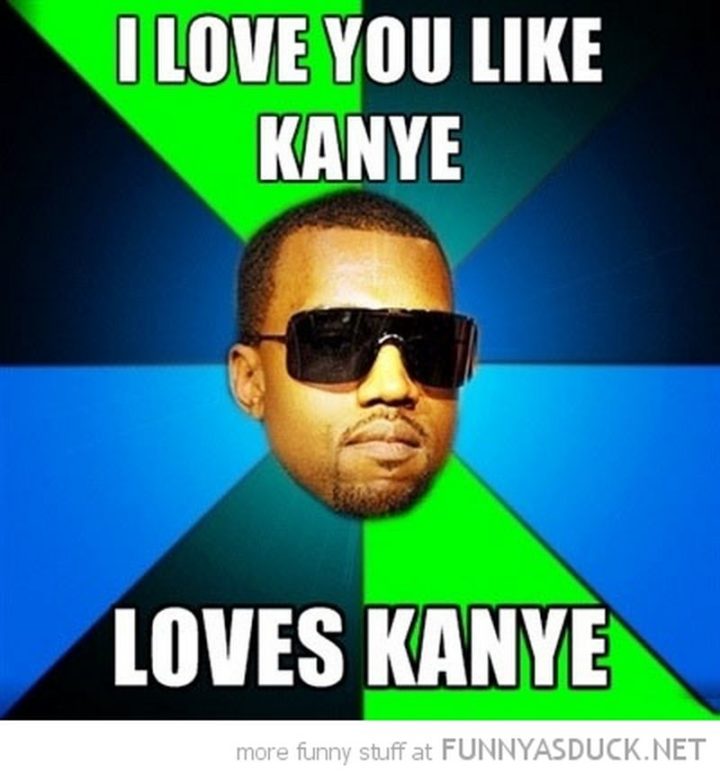 "I love you like Kanye loves Kanye."