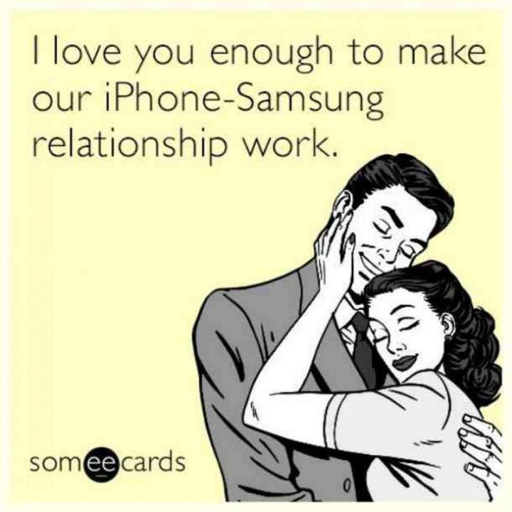 "I love you enough to make our iPhone-Samsung relationship work."