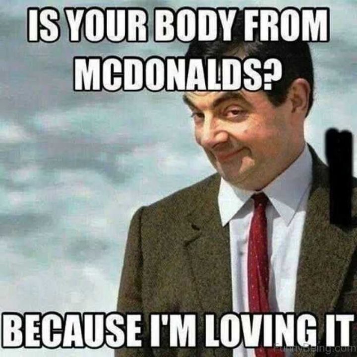 "Is your body from McDonald's? Because I'm loving it."