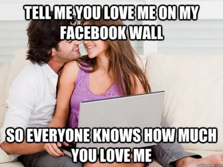"Tell me you love me on my Facebook wall so everyone knows how much you love me."