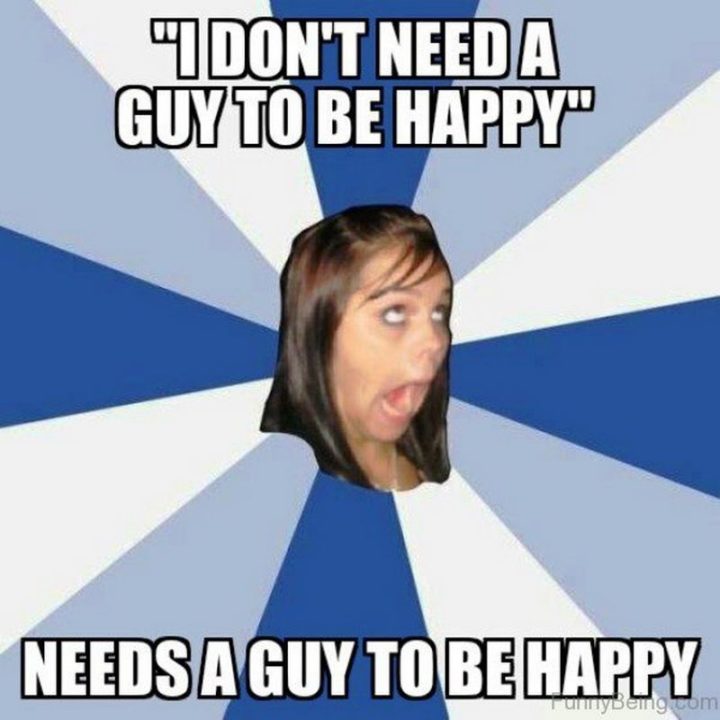 "'I don't need a guy to be happy'. Needs a guy to be happy."