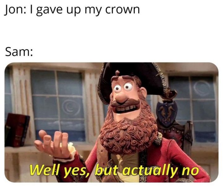 91 Game of Thrones Memes - "Jon: I gave up my crown. Sam: Well yes, but actually no."