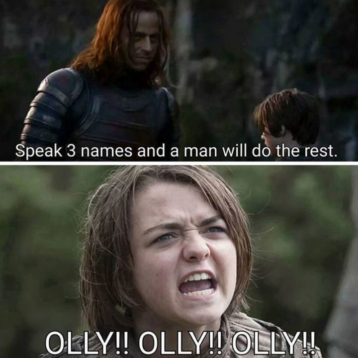 "Speak 3 names and a man will do the rest. Olly!! Olly!! Olly!!"