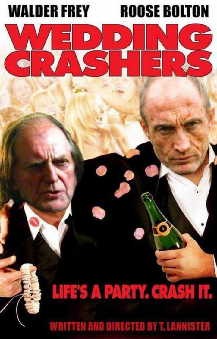 "Walter Frey. Roose Bolton. Wedding Crashers. Life's a party. Crash it. Written and directed by T. Lannister."