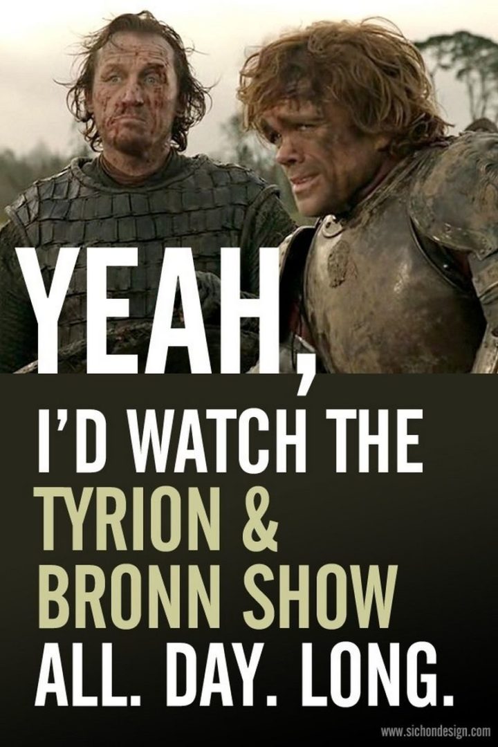 "Yeah, I'd watch the Tyrion & Bronn Show. All. Day. Long."