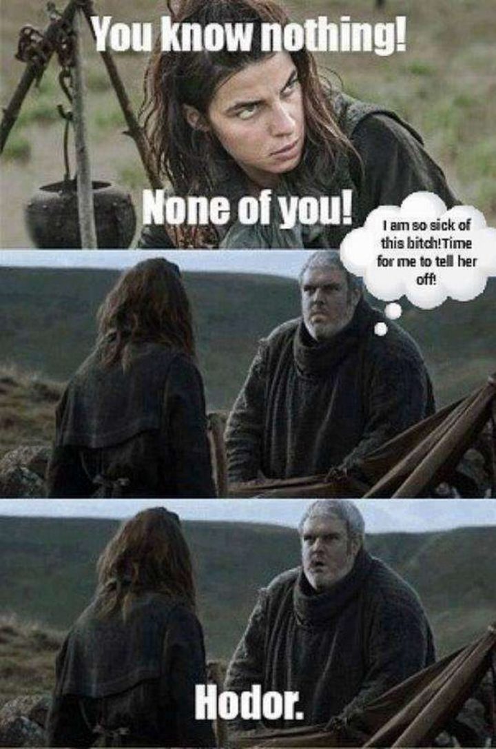 "You know nothing! None of you! I am so sick of this b***h! Time for me to tell her off! Hodor."