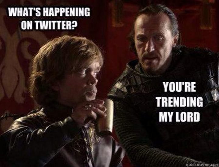 "What's happening on Twitter? You're trending my lord."