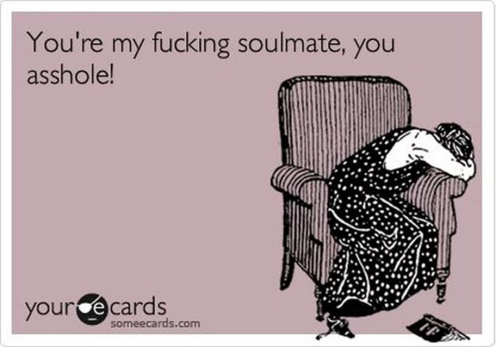 "You're my f***ing soulmate, you a**hole."