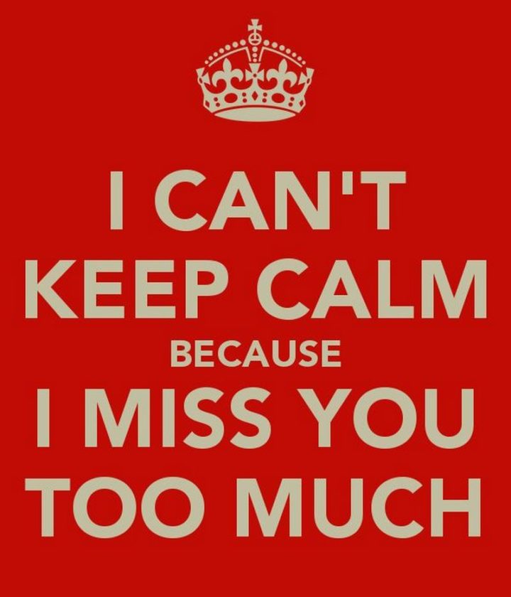 "I can't keep calm because I miss you too much."