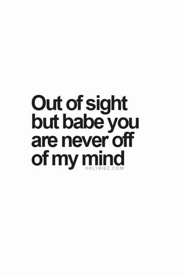 "Out of sight but babe you are never off of my mind."