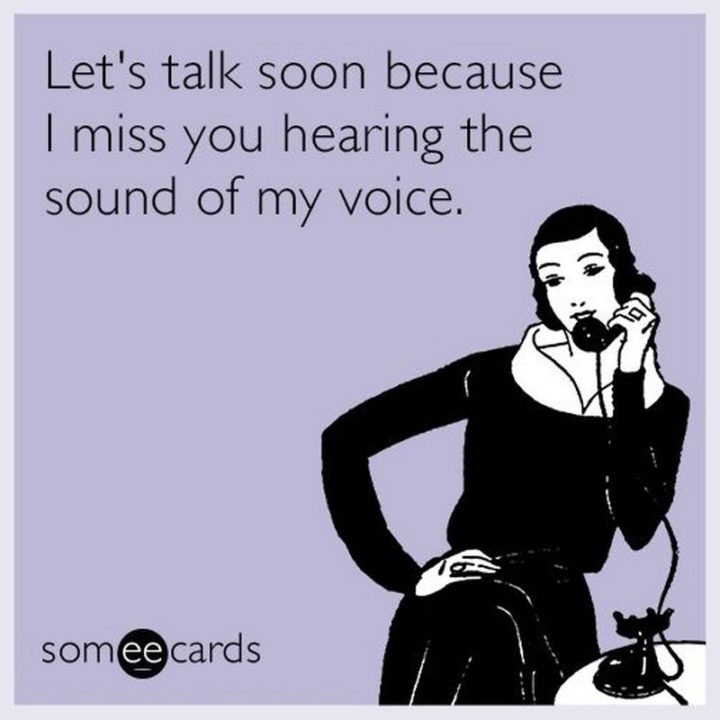 "Let's talk soon because I miss you hearing the sound of my voice."