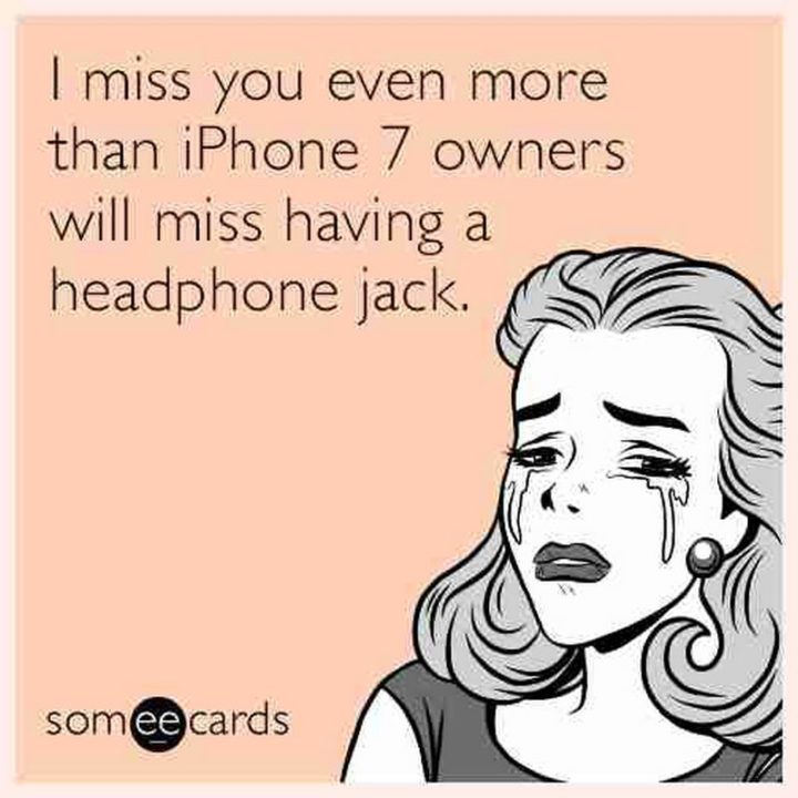 "I miss you even more than iPhone 7 owners will miss having a headphone jack."