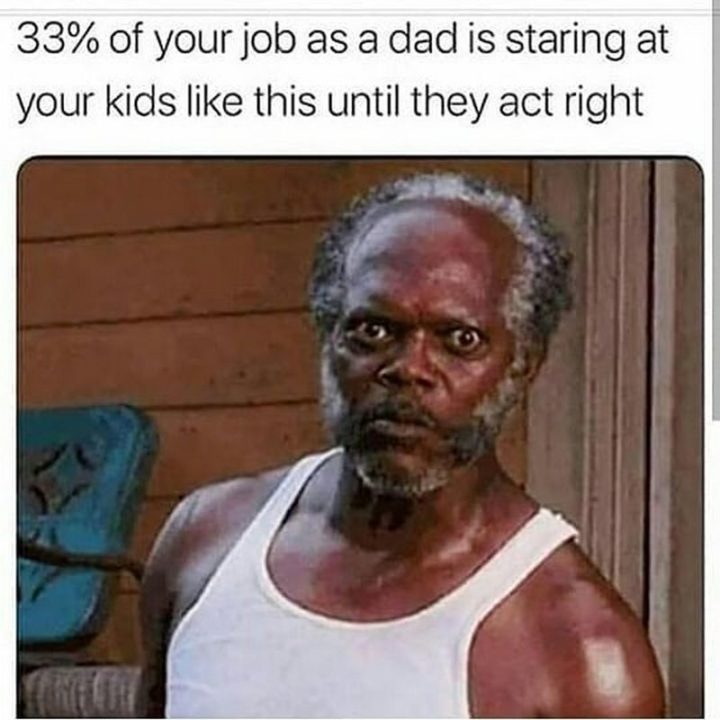 71 Funny Dad Memes - "33% of your job as a dad is staring at your kids like this until they act right."