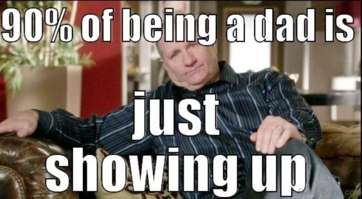 71 Funny Dad Memes - "90% of being a dad is just showing up."