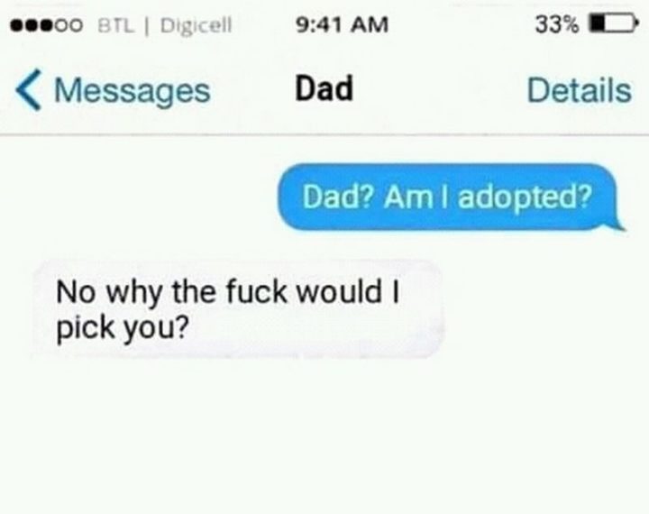 "Dad? Am I adopted? No, why the f*** would I pick you?"