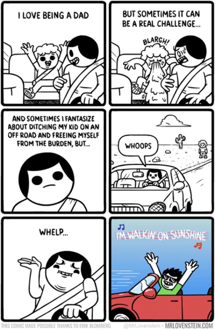 "I love being a dad. But sometimes it can be a real challenge...And sometimes I fantasize about ditching my kid on an off-road and freeing myself from the burden, but...Whoops. Whelp...I'm walking on sunshine."