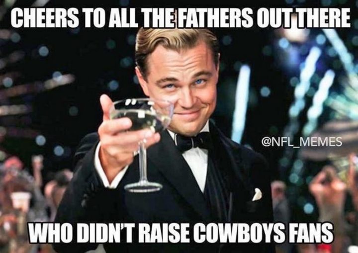 71 Funny Dad Memes - "Cheers to all the father's out there who didn't raise Cowboys fans."