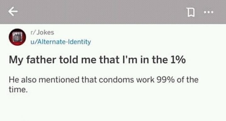 "My father told me that I'm in the 1%. He also mentioned that condoms work 99% of the time."