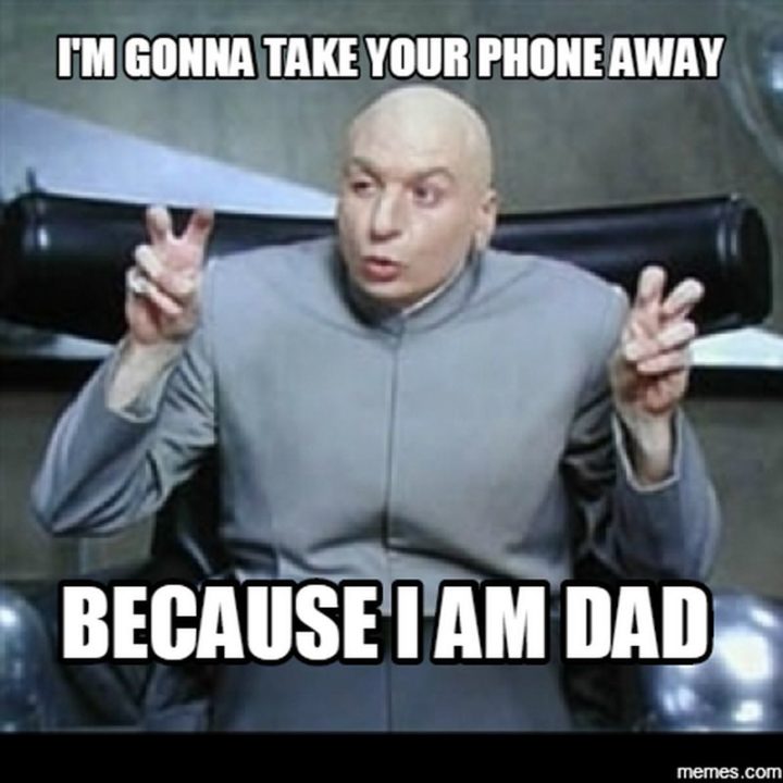 "I'm gonna take your phone away because I am dad."